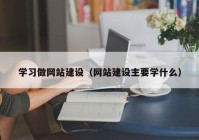 學習做網(wǎng)站建設（網(wǎng)站建設主要學什么）