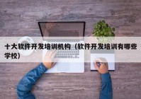十大軟件開發(fā)培訓機構（軟件開發(fā)培訓有哪些學校）