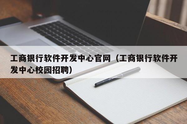 工商銀行軟件開發(fā)中心官網(wǎng)(工商銀行軟件開發(fā)中心校園招聘)