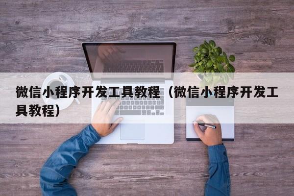 微信小程序開發(fā)工具教程(微信小程序開發(fā)工具教程)