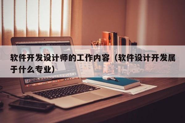 軟件開發(fā)設(shè)計師的工作內(nèi)容(軟件設(shè)計開發(fā)屬于什么專業(yè))