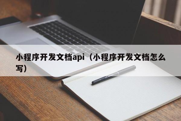 小程序開發(fā)文檔api(小程序開發(fā)文檔怎么寫)