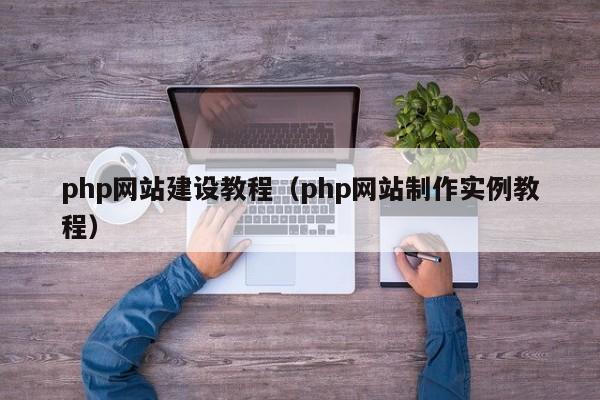 php網站建設教程(php網站制作實例教程)