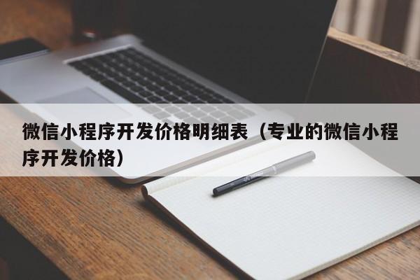微信小程序開發(fā)價格明細表(專業(yè)的微信小程序開發(fā)價格)