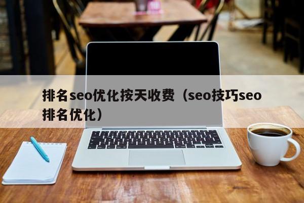 排名seo優(yōu)化按天收費(seo技巧seo排名優(yōu)化)