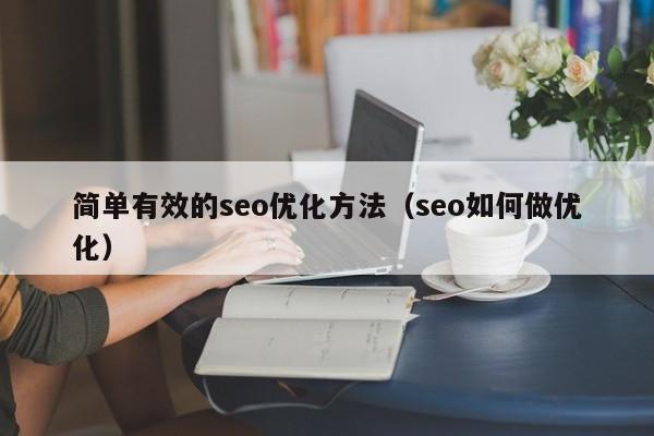 簡單有效的seo優(yōu)化方法(seo如何做優(yōu)化)