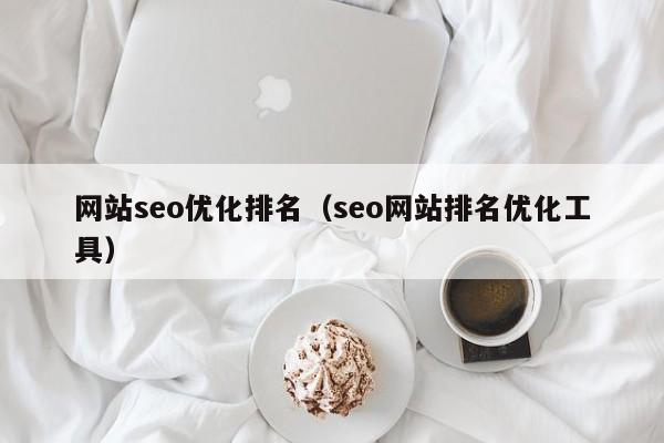 網(wǎng)站seo優(yōu)化排名(seo網(wǎng)站排名優(yōu)化工具)