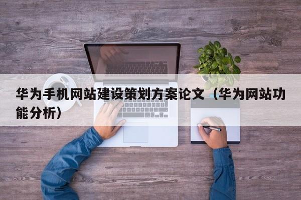 華為手機網(wǎng)站建設策劃方案論文(華為網(wǎng)站功能分析)