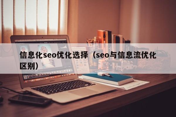 信息化seo優(yōu)化選擇(seo與信息流優(yōu)化區(qū)別)
