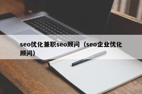 seo優(yōu)化兼職seo顧問(seo企業(yè)優(yōu)化顧問)