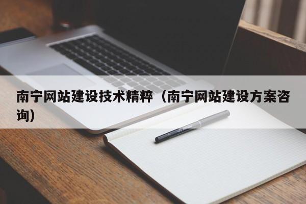 南寧網(wǎng)站建設(shè)技術(shù)精粹(南寧網(wǎng)站建設(shè)方案咨詢)