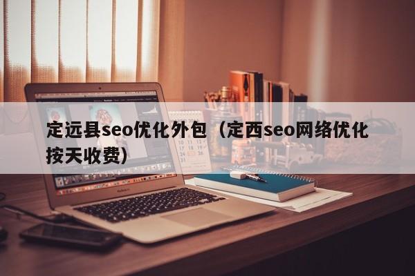定遠縣seo優(yōu)化外包(定西seo網(wǎng)絡優(yōu)化按天收費)