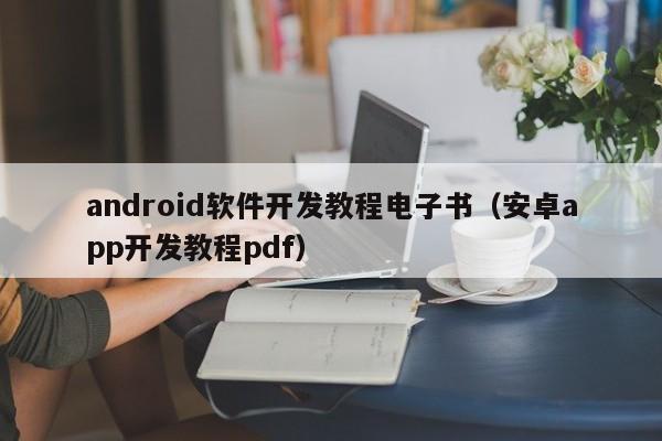 android軟件開發(fā)教程電子書(安卓app開發(fā)教程pdf)