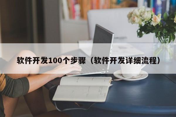 軟件開發(fā)100個步驟(軟件開發(fā)詳細流程)