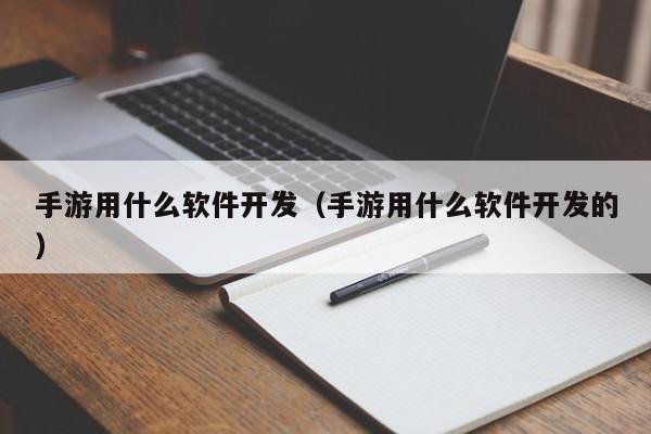 手游用什么軟件開發(fā)(手游用什么軟件開發(fā)的)
