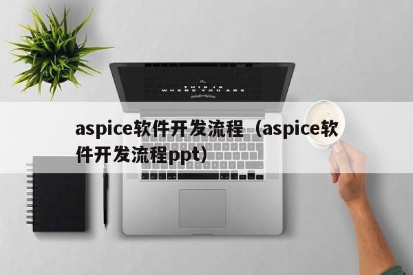 aspice軟件開(kāi)發(fā)流程(aspice軟件開(kāi)發(fā)流程ppt)