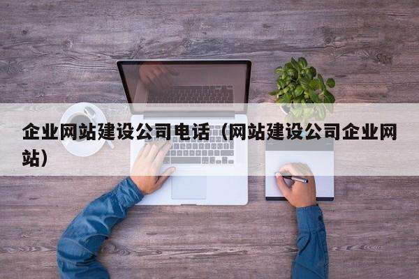 企業(yè)網(wǎng)站建設(shè)公司電話(網(wǎng)站建設(shè)公司企業(yè)網(wǎng)站)