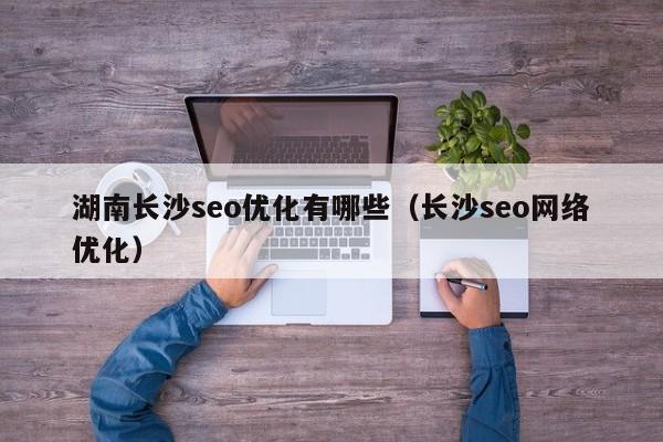 湖南長沙seo優(yōu)化有哪些(長沙seo網(wǎng)絡優(yōu)化)