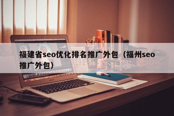 福建省seo優(yōu)化排名推廣外包(福州seo推廣外包)