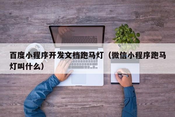 百度小程序開發(fā)文檔跑馬燈(微信小程序跑馬燈叫什么)