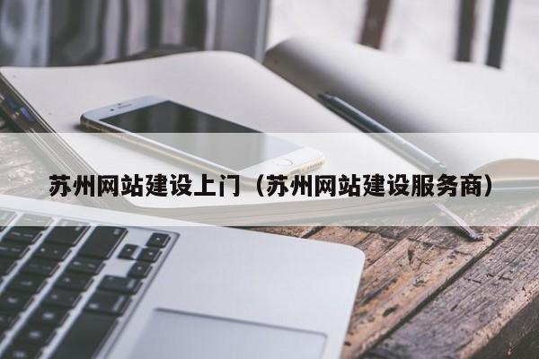 蘇州網(wǎng)站建設上門(蘇州網(wǎng)站建設服務商)
