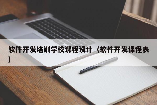 軟件開發(fā)培訓(xùn)學(xué)校課程設(shè)計(jì)(軟件開發(fā)課程表)