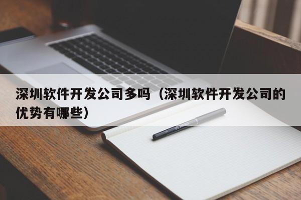 深圳軟件開發(fā)公司多嗎(深圳軟件開發(fā)公司的優(yōu)勢有哪些)