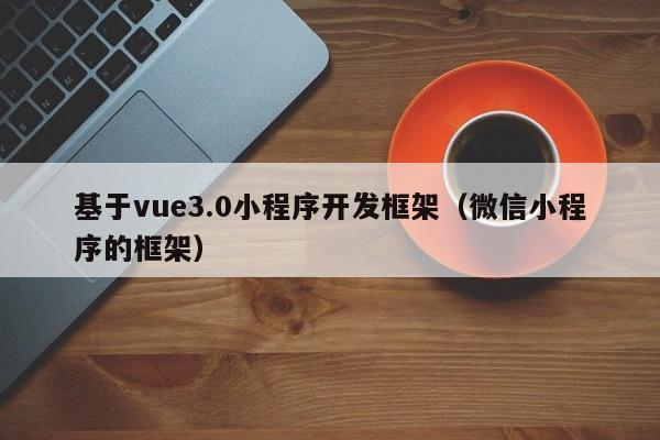 基于vue3.0小程序開發(fā)框架(微信小程序的框架)