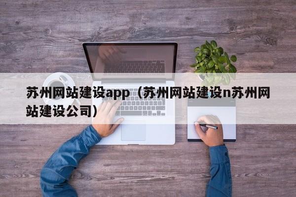 蘇州網(wǎng)站建設(shè)app(蘇州網(wǎng)站建設(shè)n蘇州網(wǎng)站建設(shè)公司)