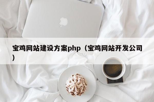 寶雞網(wǎng)站建設(shè)方案php(寶雞網(wǎng)站開(kāi)發(fā)公司)