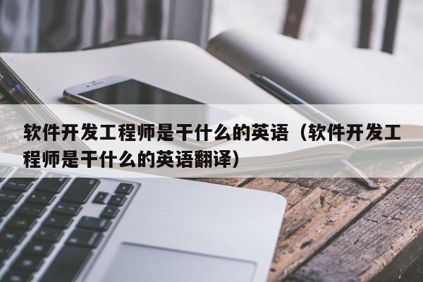 軟件開發(fā)工程師是干什么的英語(軟件開發(fā)工程師是干什么的英語翻譯)