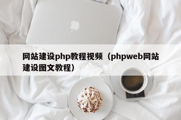 網(wǎng)站建設(shè)php教程視頻(phpweb網(wǎng)站建設(shè)圖文教程)