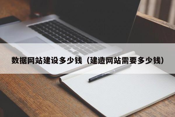 數(shù)據(jù)網(wǎng)站建設多少錢(建造網(wǎng)站需要多少錢)