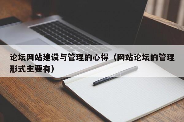 論壇網(wǎng)站建設(shè)與管理的心得(網(wǎng)站論壇的管理形式主要有)