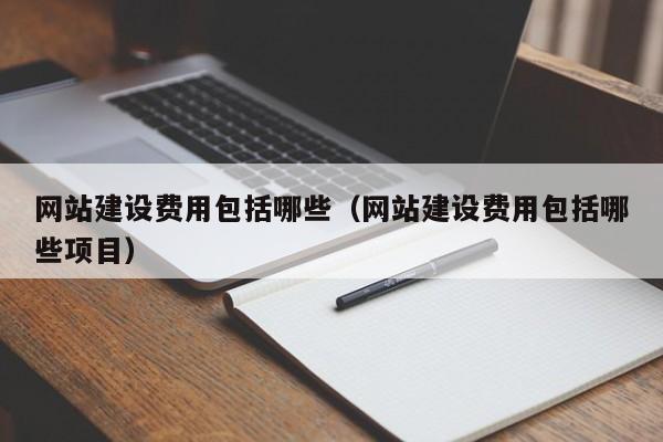 網(wǎng)站建設(shè)費(fèi)用包括哪些(網(wǎng)站建設(shè)費(fèi)用包括哪些項(xiàng)目)